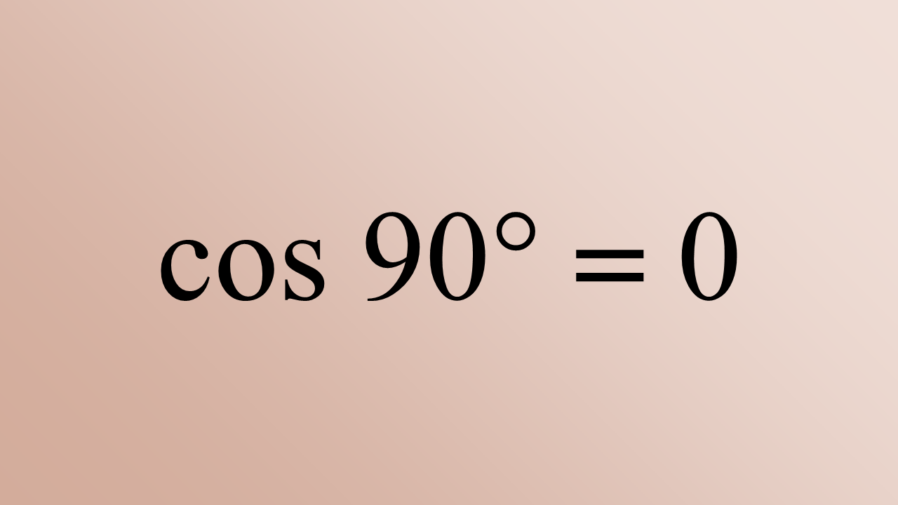 cos 90 = 0